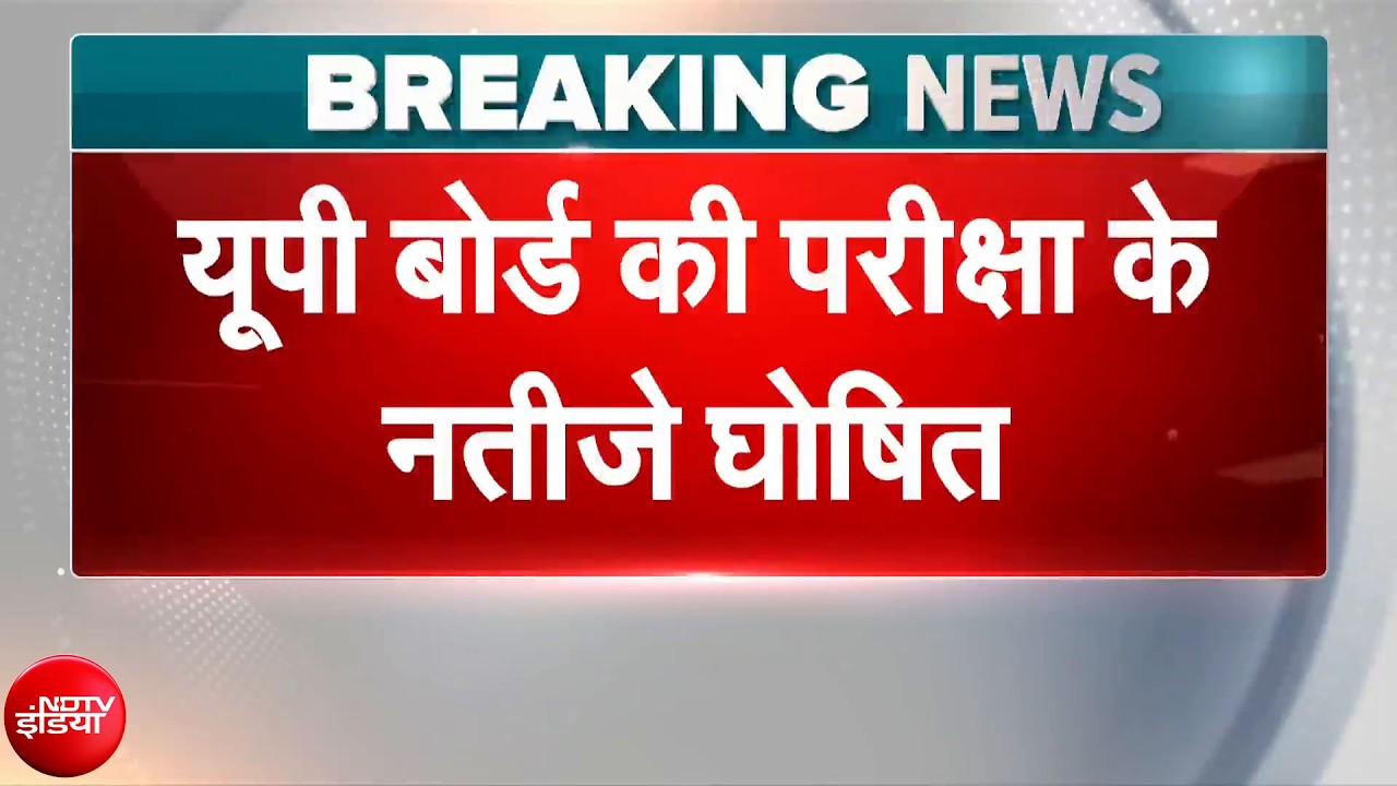 UP Board Result Declared Breaking News: यूपी बोर्ड ने जारी किया 10वीं 12वीं का रिजल्ट | NDTV India